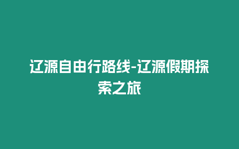 遼源自由行路線-遼源假期探索之旅