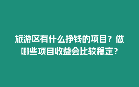 旅游區有什么掙錢的項目？做哪些項目收益會比較穩定？