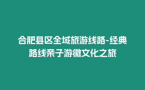 合肥縣區全域旅游線路-經典路線親子游徽文化之旅