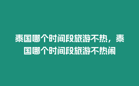 泰國哪個時間段旅游不熱，泰國哪個時間段旅游不熱鬧