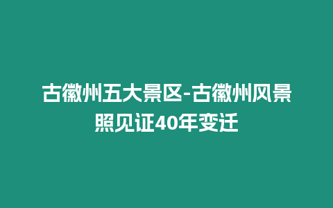 古徽州五大景區-古徽州風景照見證40年變遷