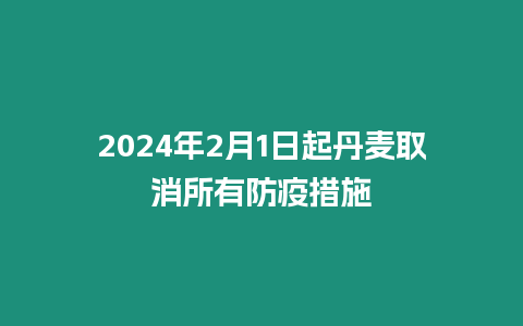 2024年2月1日起丹麥取消所有防疫措施