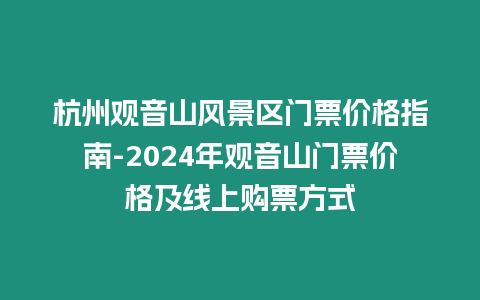 杭州觀音山風景區門票價格指南-2024年觀音山門票價格及線上購票方式