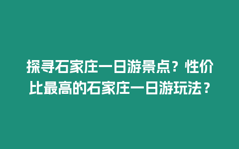 探尋石家莊一日游景點？性價比最高的石家莊一日游玩法？