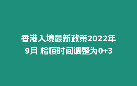 香港入境最新政策2024年9月 檢疫時間調整為0+3