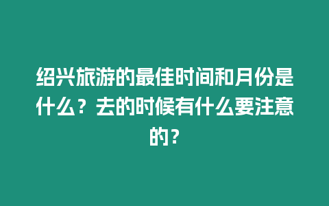 紹興旅游的最佳時間和月份是什么？去的時候有什么要注意的？