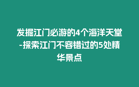 發掘江門必游的4個海洋天堂-探索江門不容錯過的5處精華景點