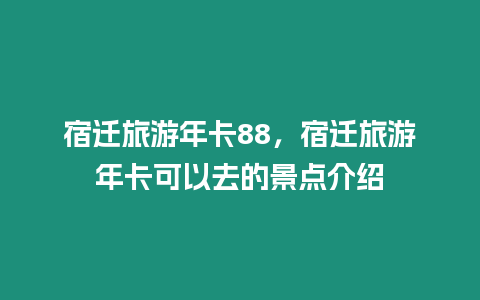 宿遷旅游年卡88，宿遷旅游年卡可以去的景點介紹