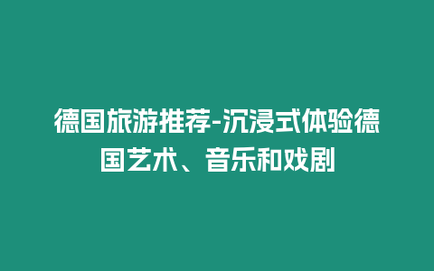 德國旅游推薦-沉浸式體驗德國藝術、音樂和戲劇