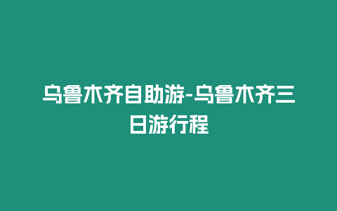 烏魯木齊自助游-烏魯木齊三日游行程