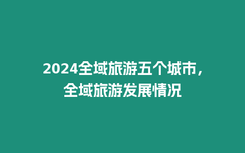 2024全域旅游五個城市，全域旅游發展情況