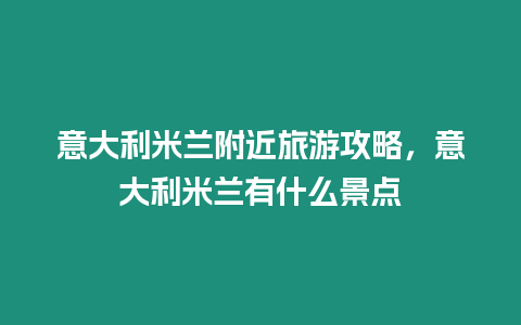 意大利米蘭附近旅游攻略，意大利米蘭有什么景點