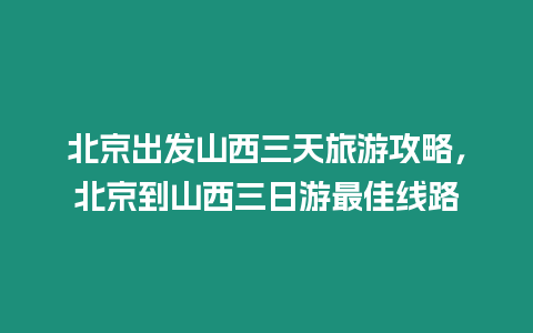 北京出發山西三天旅游攻略，北京到山西三日游最佳線路