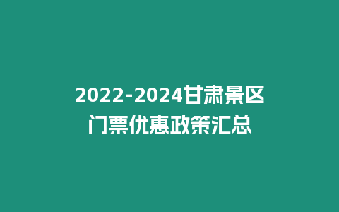 2022-2024甘肅景區門票優惠政策匯總