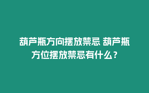 葫蘆瓶方向擺放禁忌 葫蘆瓶方位擺放禁忌有什么？