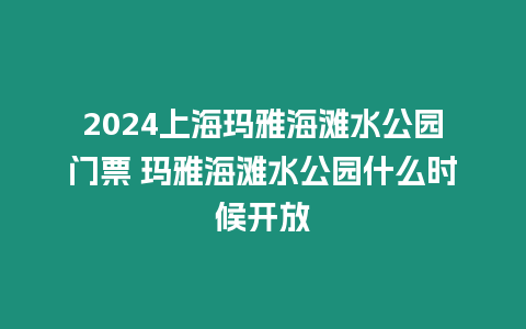 2024上海瑪雅海灘水公園門票 瑪雅海灘水公園什么時候開放