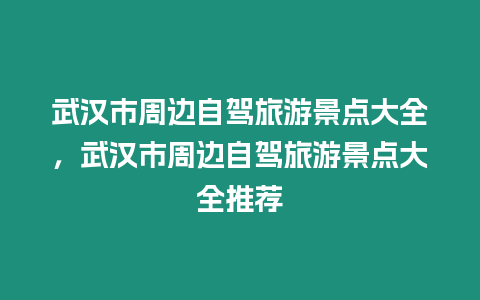 武漢市周邊自駕旅游景點大全，武漢市周邊自駕旅游景點大全推薦