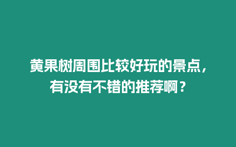 黃果樹(shù)周?chē)容^好玩的景點(diǎn)，有沒(méi)有不錯(cuò)的推薦??？