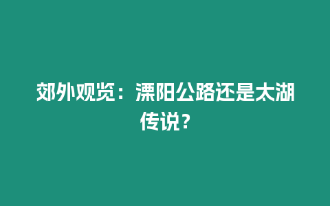 郊外觀覽：溧陽公路還是太湖傳說？