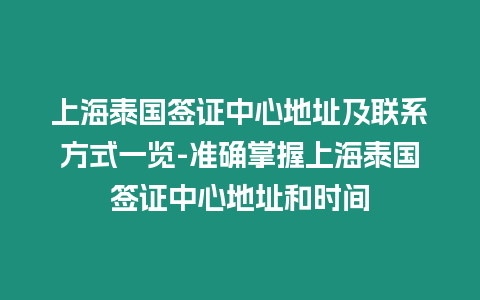 上海泰國簽證中心地址及聯(lián)系方式一覽-準(zhǔn)確掌握上海泰國簽證中心地址和時間