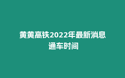 黃黃高鐵2024年最新消息 通車時間