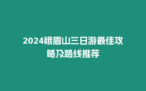 2024峨眉山三日游最佳攻略及路線推薦