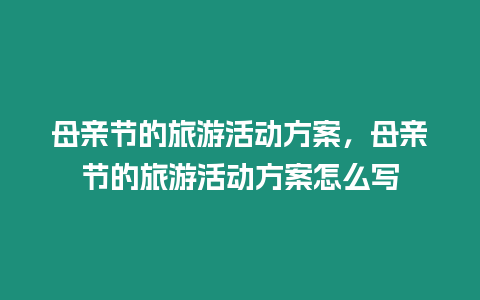 母親節的旅游活動方案，母親節的旅游活動方案怎么寫