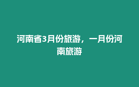 河南省3月份旅游，一月份河南旅游