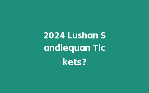 2024 Lushan Sandiequan Tickets？