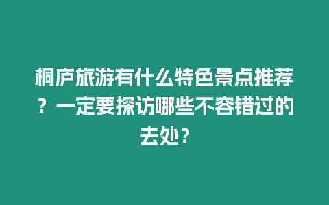 桐廬旅游有什么特色景點推薦？一定要探訪哪些不容錯過的去處？