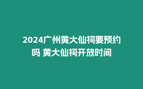 2024廣州黃大仙祠要預約嗎 黃大仙祠開放時間