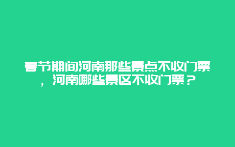 春節期間河南那些景點不收門票，河南哪些景區不收門票？