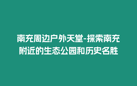 南充周邊戶外天堂-探索南充附近的生態(tài)公園和歷史名勝