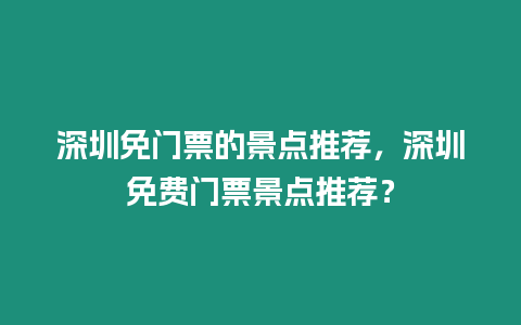 深圳免門(mén)票的景點(diǎn)推薦，深圳免費(fèi)門(mén)票景點(diǎn)推薦？