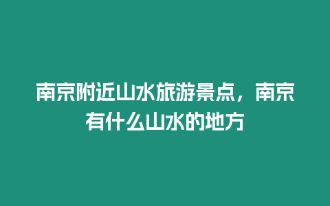 南京附近山水旅游景點(diǎn)，南京有什么山水的地方