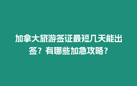 加拿大旅游簽證最短幾天能出簽？有哪些加急攻略？