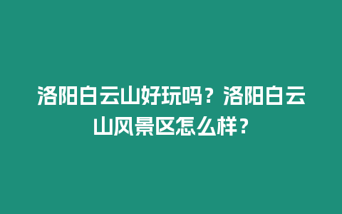 洛陽白云山好玩嗎？洛陽白云山風景區怎么樣？