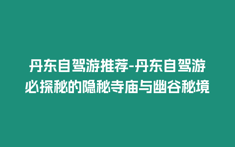 丹東自駕游推薦-丹東自駕游必探秘的隱秘寺廟與幽谷秘境