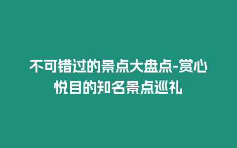 不可錯過的景點大盤點-賞心悅目的知名景點巡禮