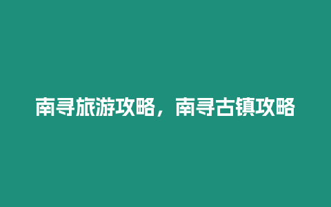 南尋旅游攻略，南尋古鎮攻略