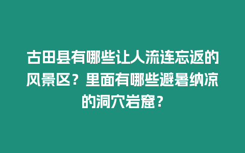 古田縣有哪些讓人流連忘返的風景區？里面有哪些避暑納涼的洞穴巖窟？