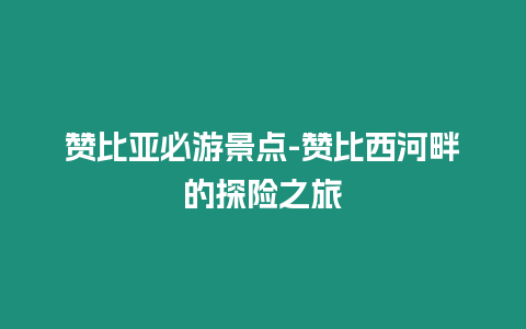 贊比亞必游景點-贊比西河畔的探險之旅