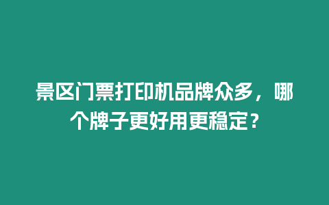 景區門票打印機品牌眾多，哪個牌子更好用更穩定？