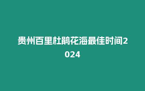 貴州百里杜鵑花海最佳時間2024