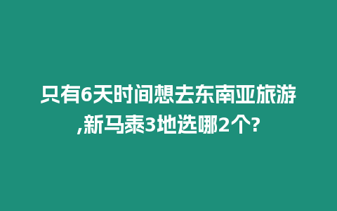 只有6天時間想去東南亞旅游,新馬泰3地選哪2個?