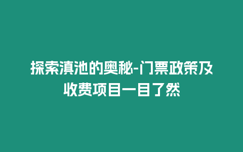 探索滇池的奧秘-門票政策及收費項目一目了然