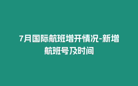 7月國際航班增開情況-新增航班號及時間