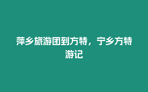 萍鄉旅游團到方特，寧鄉方特游記