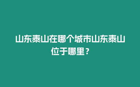 山東泰山在哪個城市山東泰山位于哪里？