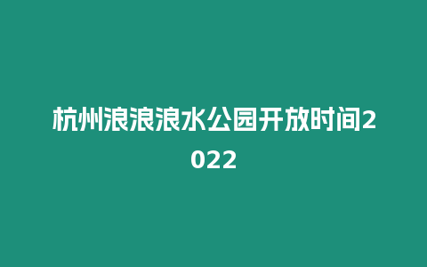 杭州浪浪浪水公園開放時間2024